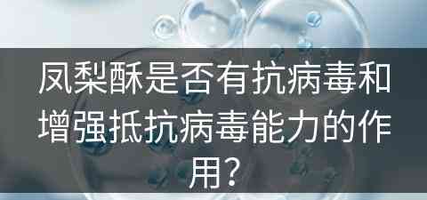 凤梨酥是否有抗病毒和增强抵抗病毒能力的作用？